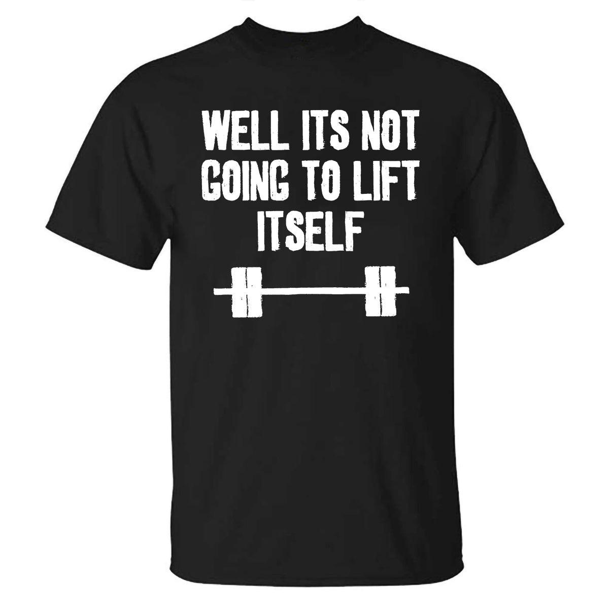 Well Its Not Going To Lift Itself Printed T-shirt