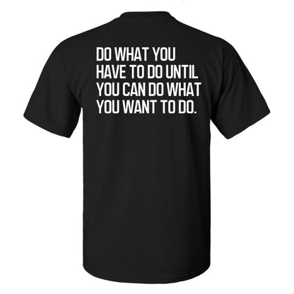 Do What You Have To Do Until You Can Do What You Want To Do Printed Men's T-shirt