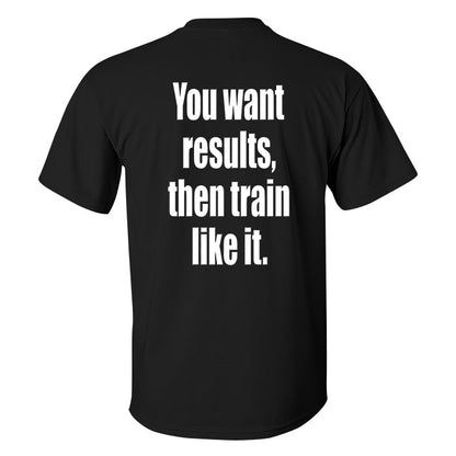 You Want Results, Then Train Like It Printed Men's T-shirt