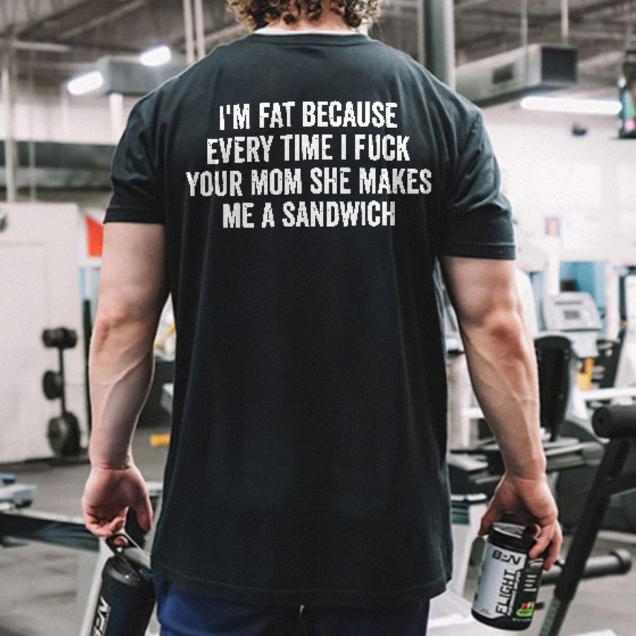 I'm Fat Because Every Time I Fxxk Your Mom She Makes Me A Sandwich Print Men's T-shirt